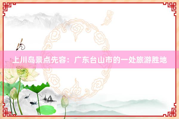 上川岛景点先容：广东台山市的一处旅游胜地