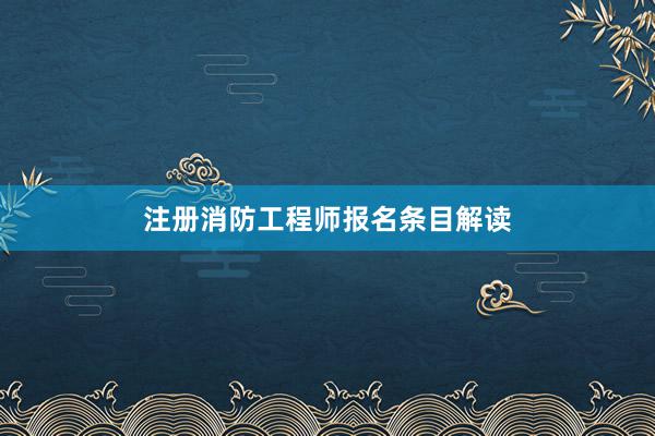注册消防工程师报名条目解读