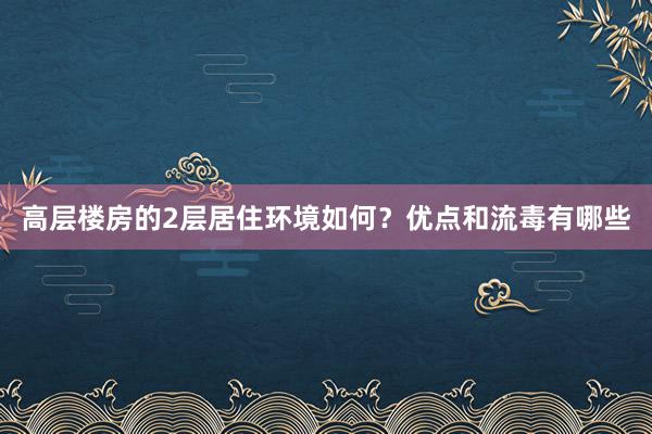 高层楼房的2层居住环境如何？优点和流毒有哪些