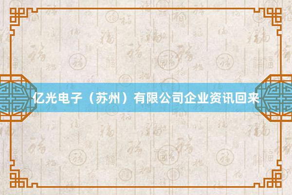 亿光电子（苏州）有限公司企业资讯回来