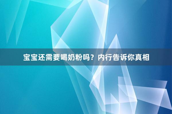 宝宝还需要喝奶粉吗？内行告诉你真相