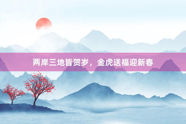 两岸三地皆贺岁，金虎送福迎新春
