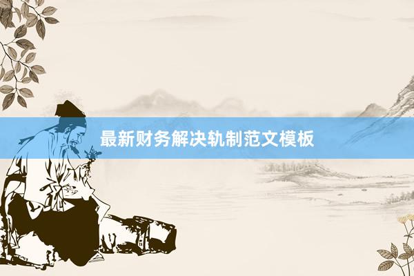 最新财务解决轨制范文模板