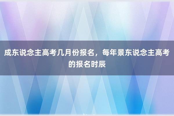 成东说念主高考几月份报名，每年景东说念主高考的报名时辰