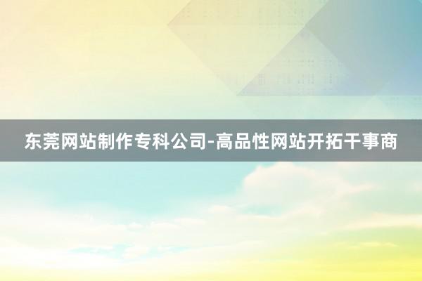 东莞网站制作专科公司-高品性网站开拓干事商
