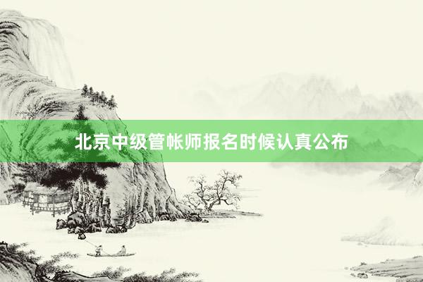 北京中级管帐师报名时候认真公布
